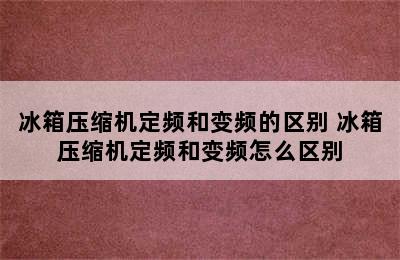 冰箱压缩机定频和变频的区别 冰箱压缩机定频和变频怎么区别